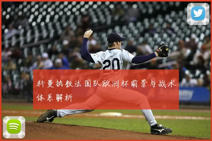 科曼执教法国队欧洲杯前景与战术体系解析