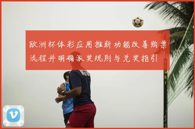 欧洲杯体彩应用推新功能改善购票流程并明确派奖规则与兑奖指引