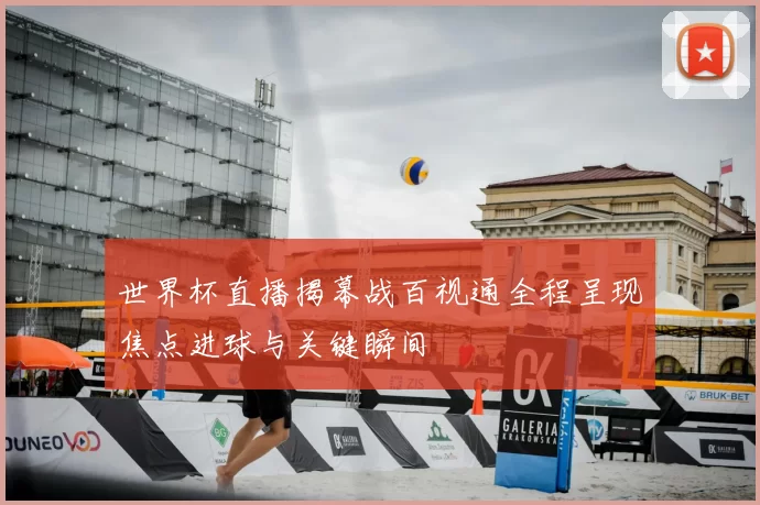 世界杯直播揭幕战百视通全程呈现焦点进球与关键瞬间