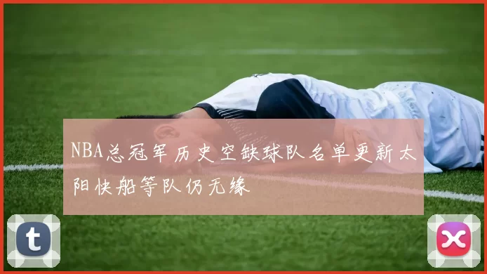 NBA总冠军历史空缺球队名单更新太阳快船等队仍无缘