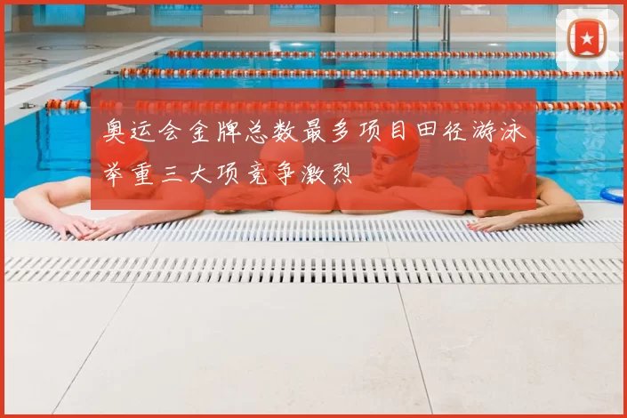 奥运会金牌总数最多项目田径游泳举重三大项竞争激烈
