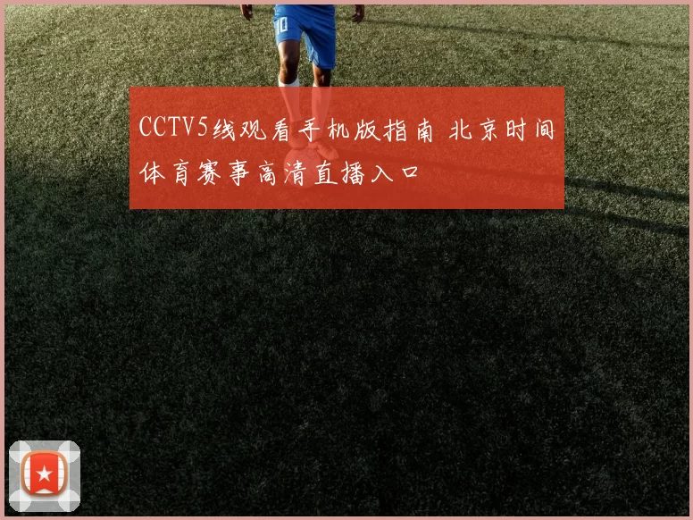 CCTV5线观看手机版指南 北京时间体育赛事高清直播入口