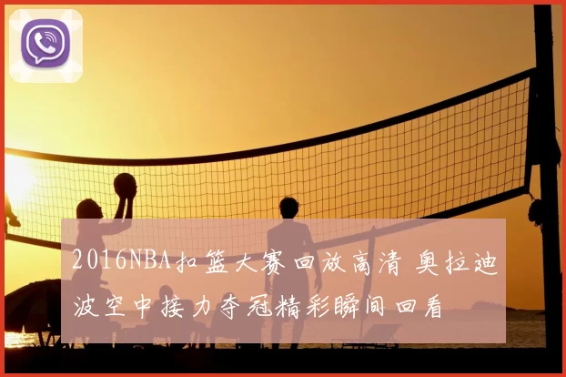 2016NBA扣篮大赛回放高清 奥拉迪波空中接力夺冠精彩瞬间回看