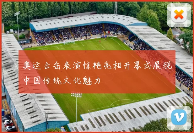 奥运击缶表演惊艳亮相开幕式展现中国传统文化魅力