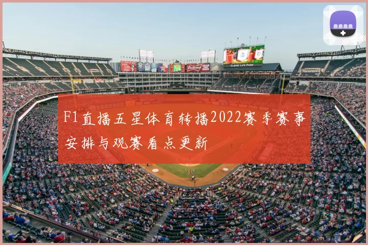 F1直播五星体育转播2022赛季赛事安排与观赛看点更新