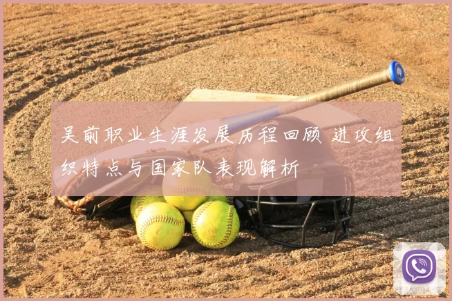 吴前职业生涯发展历程回顾 进攻组织特点与国家队表现解析