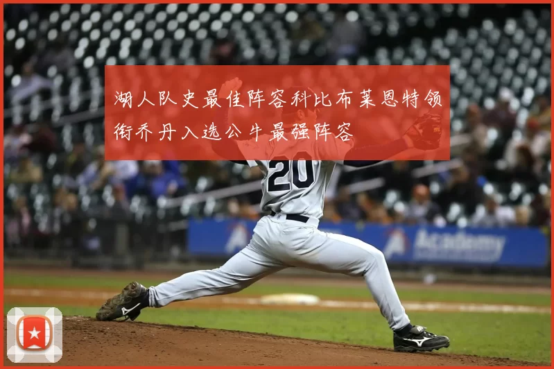 湖人队史最佳阵容科比布莱恩特领衔乔丹入选公牛最强阵容