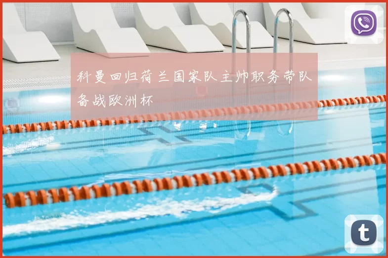 科曼回归荷兰国家队主帅职务带队备战欧洲杯