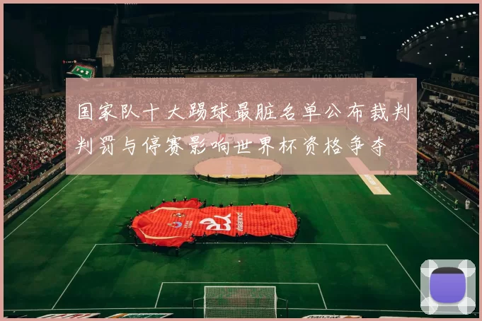 国家队十大踢球最脏名单公布裁判判罚与停赛影响世界杯资格争夺