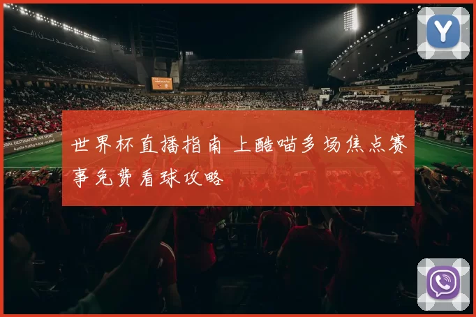世界杯直播指南 上酷喵多场焦点赛事免费看球攻略