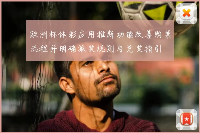 欧洲杯体彩应用推新功能改善购票流程并明确派奖规则与兑奖指引