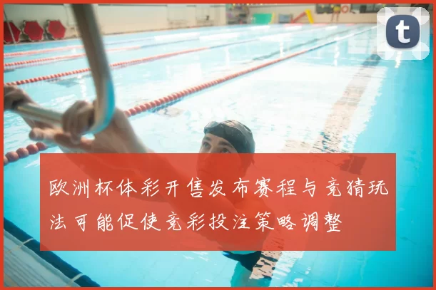 欧洲杯体彩开售发布赛程与竞猜玩法可能促使竞彩投注策略调整