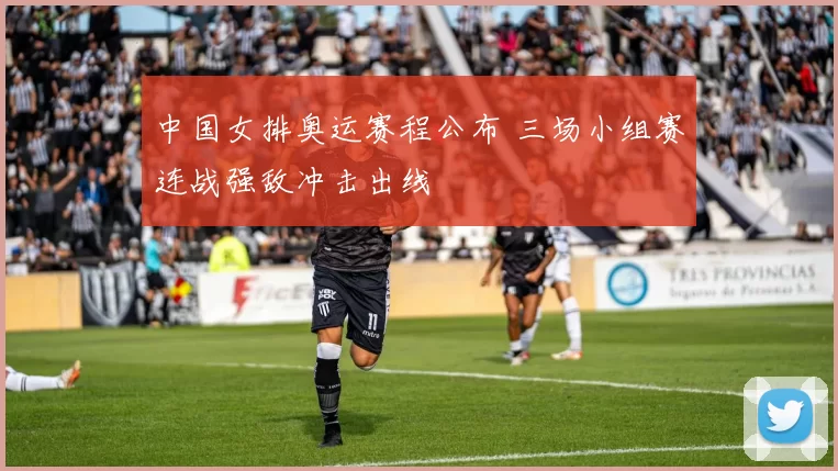 中国女排奥运赛程公布 三场小组赛连战强敌冲击出线