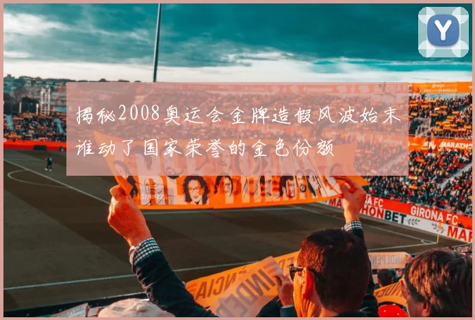 揭秘2008奥运会金牌造假风波始末谁动了国家荣誉的金色份额