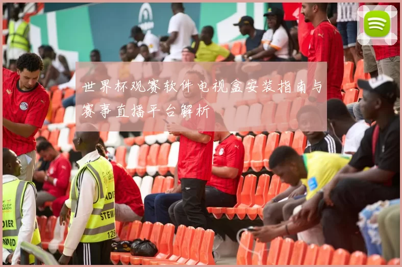世界杯观赛软件电视盒安装指南与赛事直播平台解析
