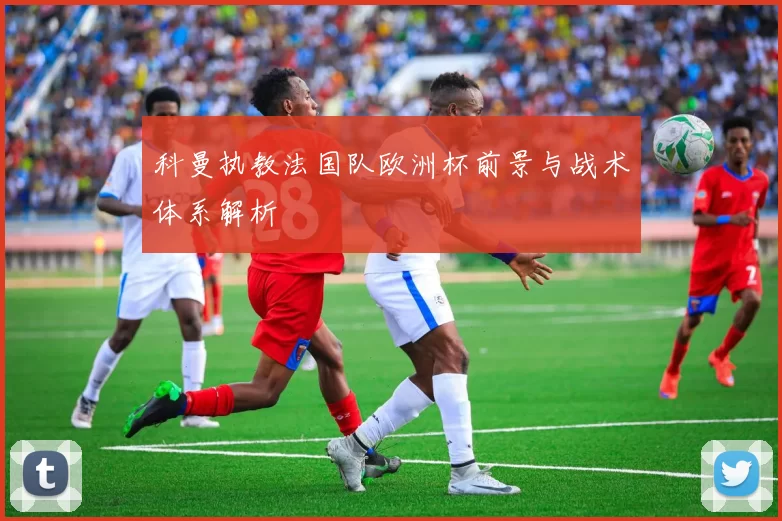 科曼执教法国队欧洲杯前景与战术体系解析