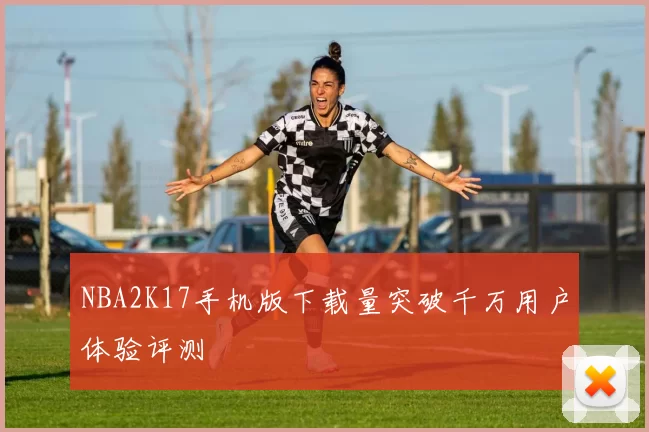 NBA2K17手机版下载量突破千万用户体验评测
