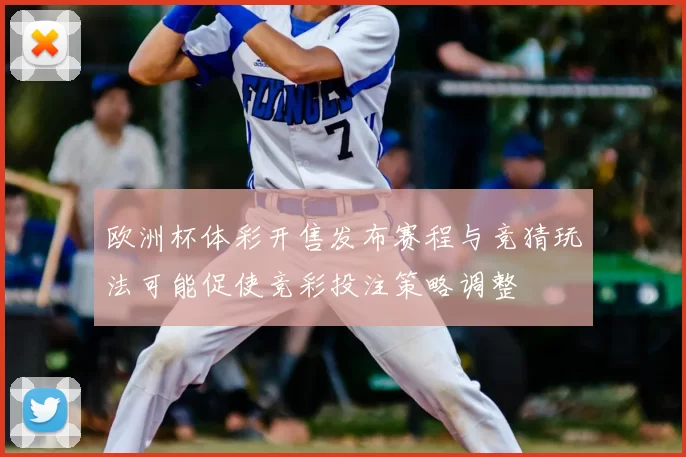 欧洲杯体彩开售发布赛程与竞猜玩法可能促使竞彩投注策略调整