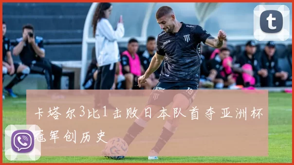 卡塔尔3比1击败日本队首夺亚洲杯冠军创历史