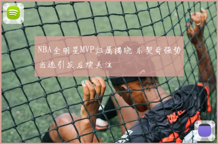 NBA全明星MVP归属揭晓 东契奇强势当选引发后续关注