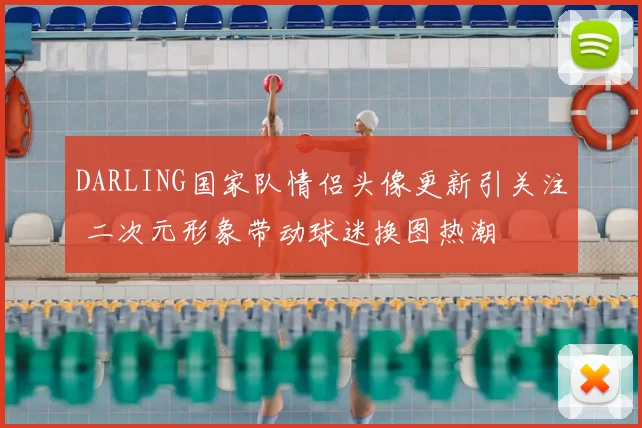 DARLING国家队情侣头像更新引关注 二次元形象带动球迷换图热潮