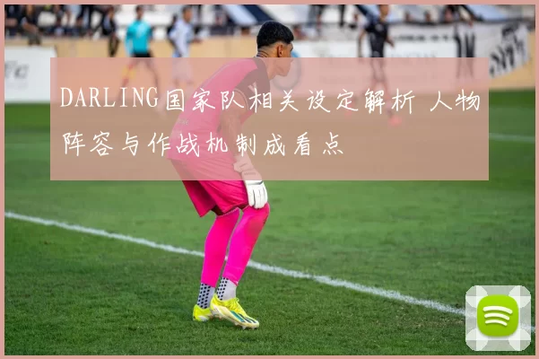 DARLING国家队相关设定解析 人物阵容与作战机制成看点