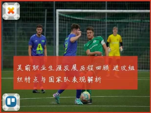 吴前职业生涯发展历程回顾 进攻组织特点与国家队表现解析