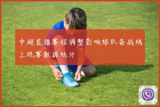 中超直播赛程调整影响球队备战线上观赛数据统计