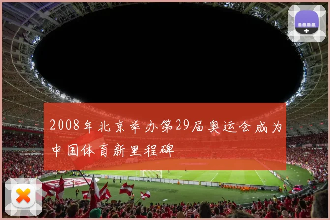 2008年北京举办第29届奥运会成为中国体育新里程碑