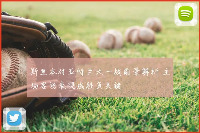 斯里本对亚特兰大一战前景解析 主场客场表现成胜负关键