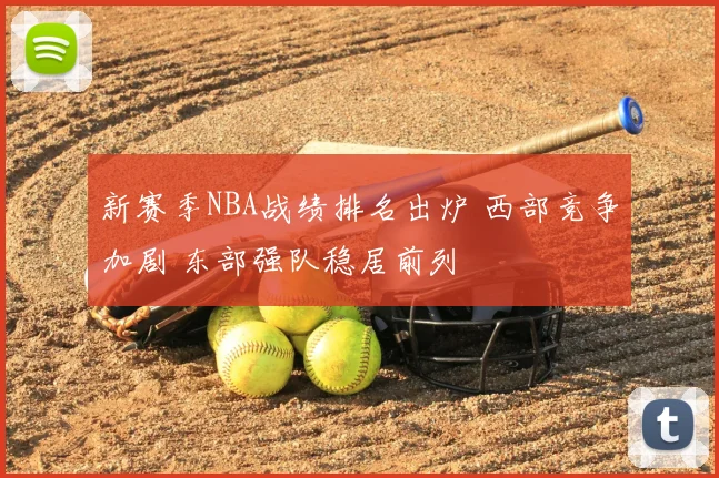 新赛季NBA战绩排名出炉 西部竞争加剧 东部强队稳居前列