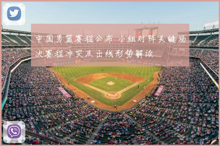 中国男篮赛程公布 小组对阵关键场次赛程冲突及出线形势解读