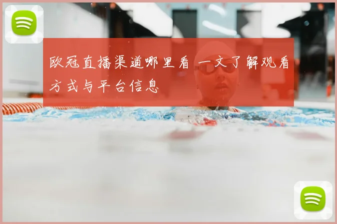 欧冠直播渠道哪里看 一文了解观看方式与平台信息