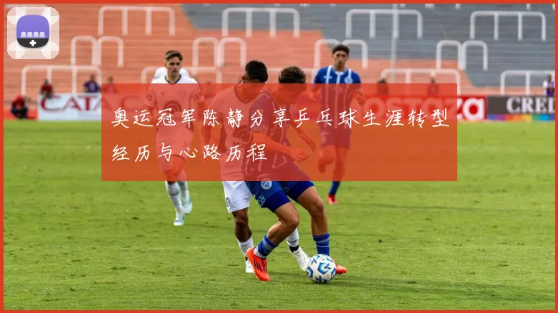 奥运冠军陈静分享乒乓球生涯转型经历与心路历程