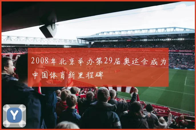 2008年北京举办第29届奥运会成为中国体育新里程碑