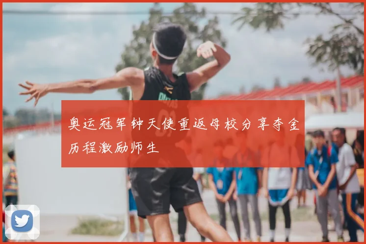 奥运冠军钟天使重返母校分享夺金历程激励师生