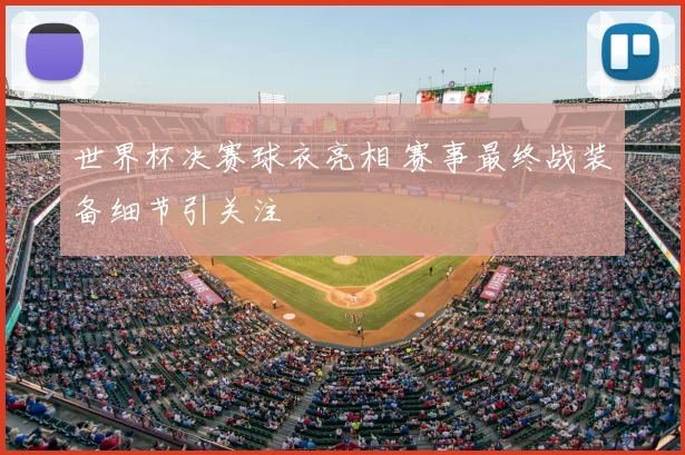 世界杯决赛球衣亮相 赛事最终战装备细节引关注