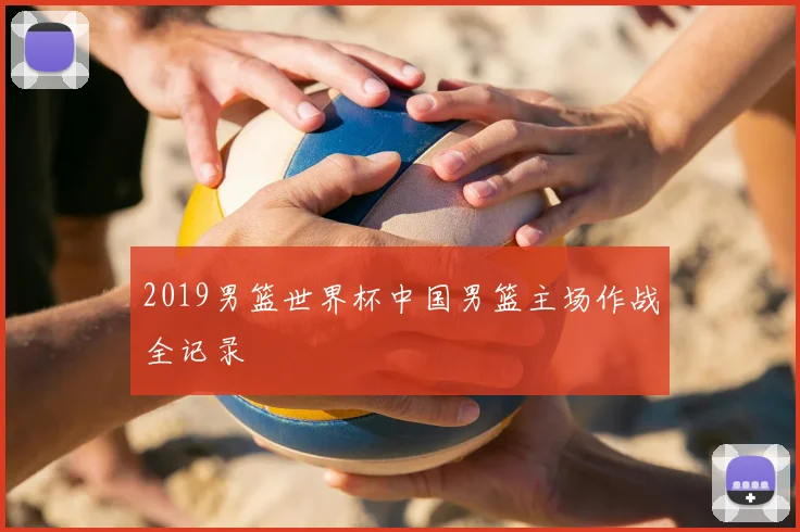 2019男篮世界杯中国男篮主场作战全记录