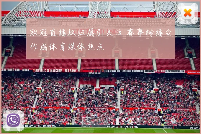 欧冠直播权归属引关注 赛事转播合作成体育媒体焦点