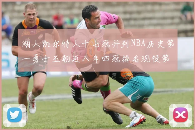 湖人凯尔特人十七冠并列NBA历史第一勇士王朝近八年四冠排名现役第二