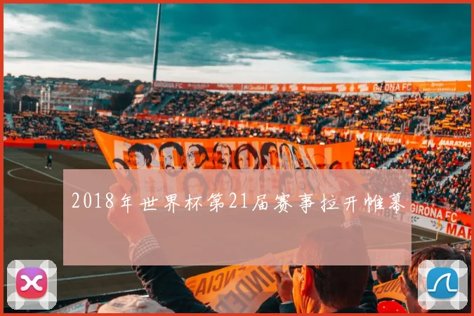 2018年世界杯第21届赛事拉开帷幕