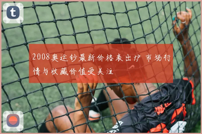 2008奥运钞最新价格表出炉 市场行情与收藏价值受关注