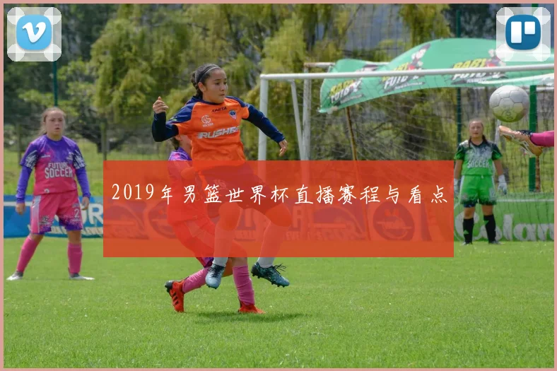 2019年男篮世界杯直播赛程与看点